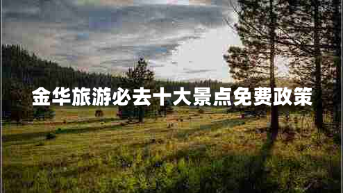 金華旅游必去十大景點免費政策