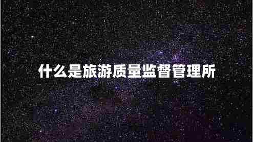 什么是旅游質量監(jiān)督管理所
