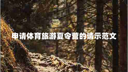 申請(qǐng)?bào)w育旅游夏令營(yíng)的請(qǐng)示范文 申請(qǐng)?bào)w育旅游夏令營(yíng)的請(qǐng)示范文