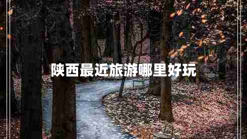 陜西最近旅游哪里好玩