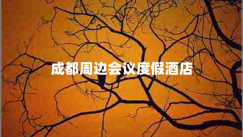 成都周邊會(huì)議度假酒店 成都周邊會(huì)議度假酒店