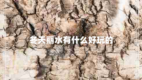 冬天麗水有什么好玩的 冬天麗水有什么好玩的