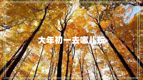 大年初一去哪兒玩