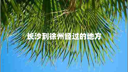 長(zhǎng)沙到徐州經(jīng)過的地方 長(zhǎng)沙到徐州經(jīng)過的地方