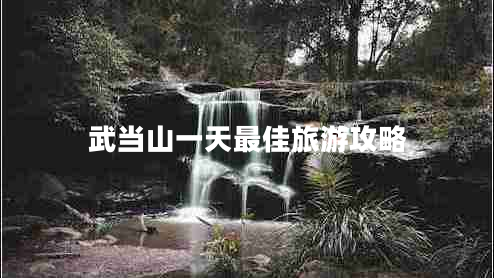 武當(dāng)山一天最佳旅游攻略