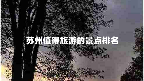蘇州值得旅游的景點(diǎn)排名
