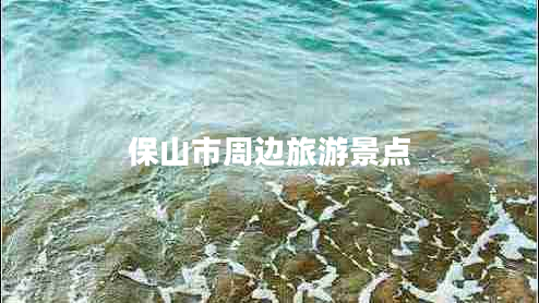 保山市周邊旅游景點(diǎn) 保山市周邊旅游景點(diǎn)