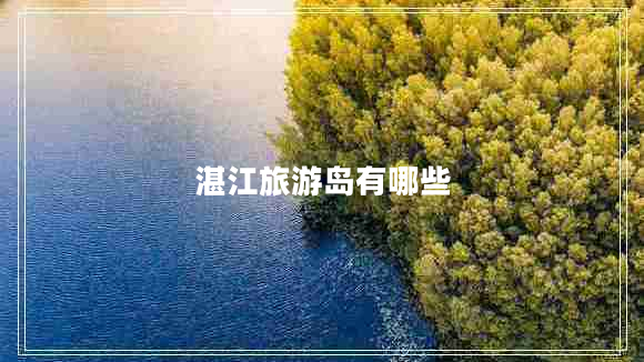 湛江旅游島有哪些 湛江旅游島有哪些