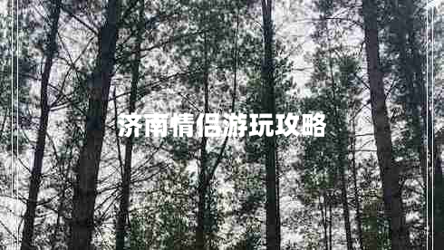 濟(jì)南情侶游玩攻略 濟(jì)南情侶游玩攻略