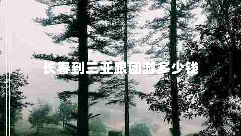 長(zhǎng)春到三亞跟團(tuán)游多少錢(qián)