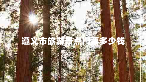 遵義市旅游景點(diǎn)門票多少錢