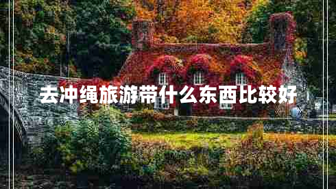 去沖繩旅游帶什么東西比較好