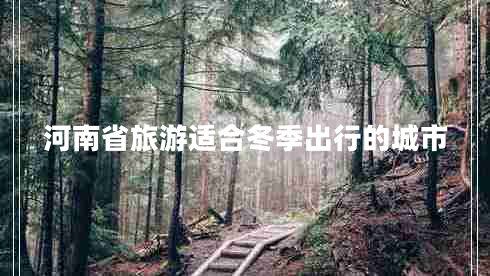 河南省旅游適合冬季出行的城市