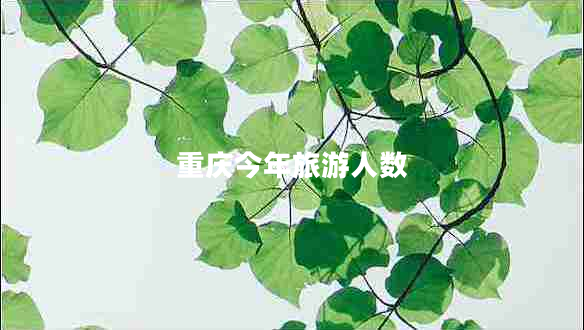 重慶今年旅游人數(shù) 重慶今年旅游人數(shù)