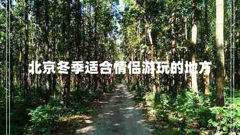 北京冬季適合情侶游玩的地方