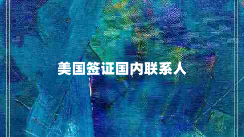 美國簽證國內(nèi)聯(lián)系人 美國簽證國內(nèi)聯(lián)系人
