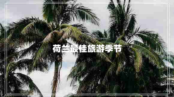 荷蘭最佳旅游季節(jié) 荷蘭最佳旅游季節(jié)