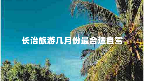 長(zhǎng)治旅游幾月份最合適自駕