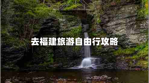 去福建旅游自由行攻略