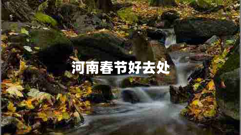 河南春節(jié)好去處 河南春節(jié)好去處