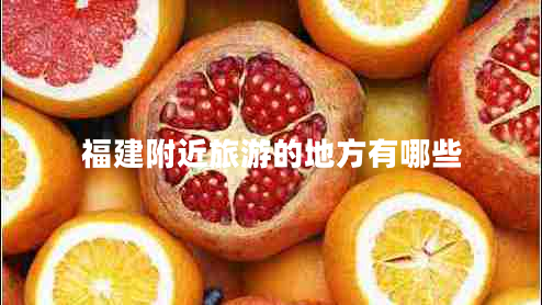 福建附近旅游的地方有哪些 福建附近旅游的地方有哪些