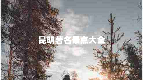 昆明著名景點(diǎn)大全 昆明著名景點(diǎn)大全