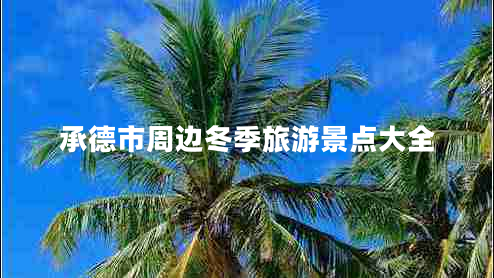 承德市周邊冬季旅游景點(diǎn)大全