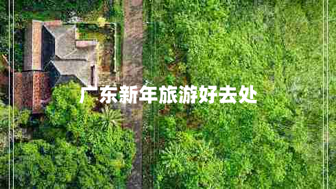 廣東新年旅游好去處 廣東新年旅游好去處
