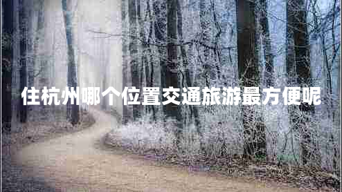 住杭州哪個位置交通旅游最方便呢