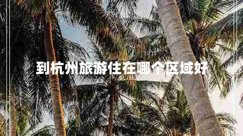 到杭州旅游住在哪個(gè)區(qū)域好