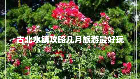 古北水鎮(zhèn)攻略幾月旅游最好玩