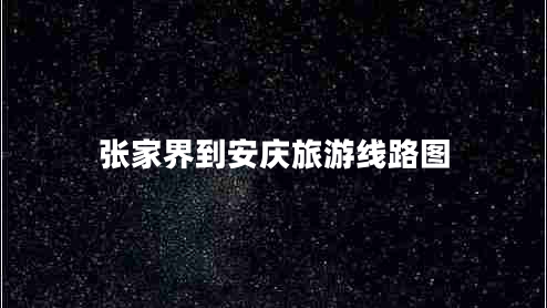 張家界到安慶旅游線路圖 張家界到安慶旅游線路圖