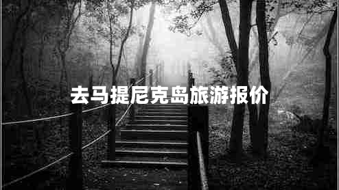 去馬提尼克島旅游報(bào)價