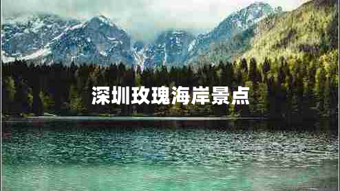 深圳玫瑰海岸景點(diǎn) 深圳玫瑰海岸景點(diǎn)