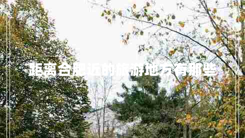 距離合肥近的旅游地方有那些 距離合肥近的旅游地方有那些