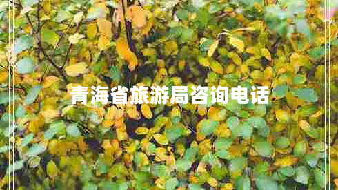 青海省旅游局咨詢電話 青海省旅游局咨詢電話