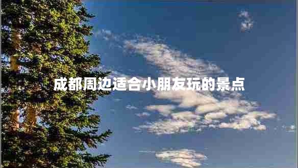 成都周邊適合小朋友玩的景點(diǎn)