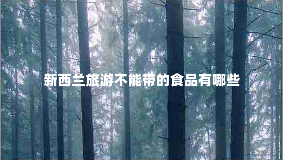 新西蘭旅游不能帶的食品有哪些