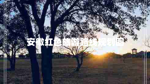 安徽紅色旅游路線(xiàn)規(guī)劃圖