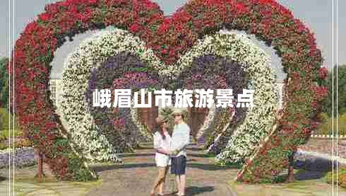 峨眉山市旅游景點(diǎn) 峨眉山市旅游景點(diǎn)