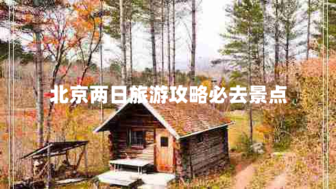 北京兩日旅游攻略必去景點