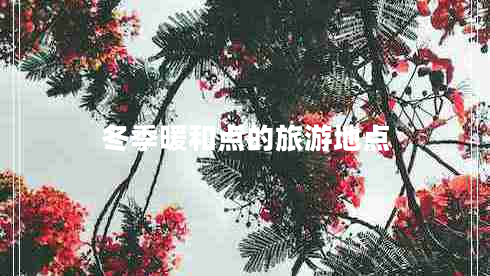冬季暖和點(diǎn)的旅游地點(diǎn) 冬季暖和點(diǎn)的旅游地點(diǎn)