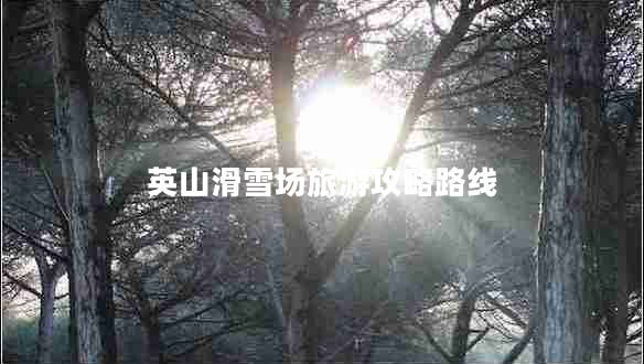 英山滑雪場(chǎng)旅游攻略路線