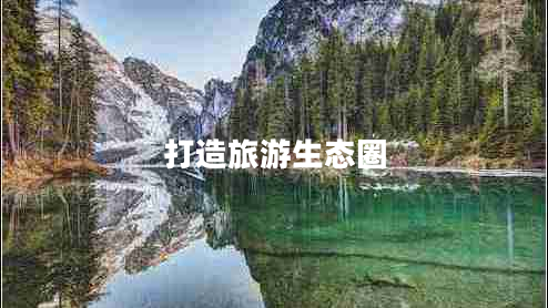 打造旅游生態(tài)圈