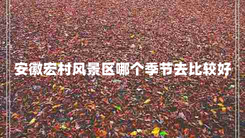 安徽宏村風(fēng)景區(qū)哪個(gè)季節(jié)去比較好 安徽宏村風(fēng)景區(qū)哪個(gè)季節(jié)去比較好