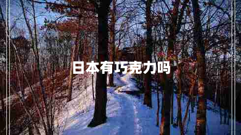 日本有巧克力嗎 日本有巧克力嗎