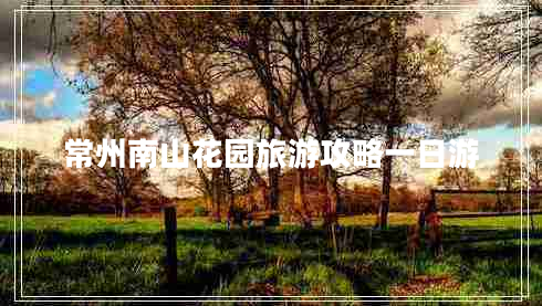 常州南山花園旅游攻略一日游