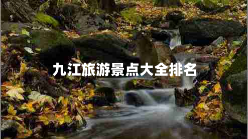九江旅游景點(diǎn)大全排名 九江旅游景點(diǎn)大全排名