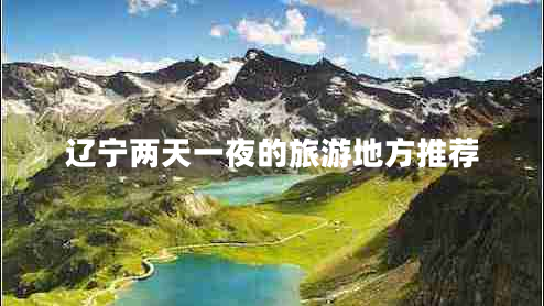 遼寧兩天一夜的旅游地方推薦