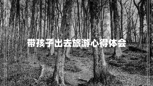 帶孩子出去旅游心得體會 帶孩子出去旅游心得體會